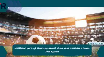 «صدارة مشتعلة» موعد مباراة السعودية وأمريكا في كأس الكونكاكاف الذهبية 2025